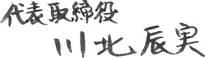 代表取締役 川北辰実